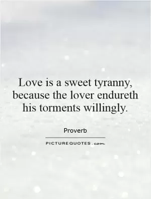 Love is a sweet tyranny, because the lover endureth his torments willingly Picture Quote #1