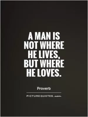 A man is not where he lives, but where he loves Picture Quote #1