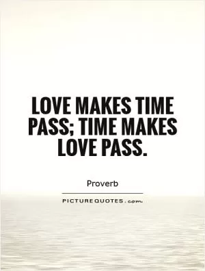 Love makes time pass; time makes love pass Picture Quote #1
