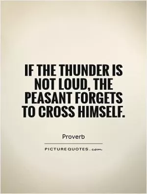 If the thunder is not loud, the peasant forgets to cross himself Picture Quote #1