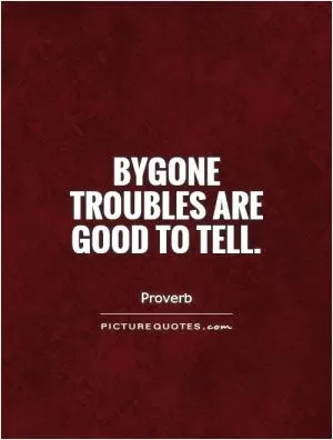 Bygone troubles are good to tell Picture Quote #1