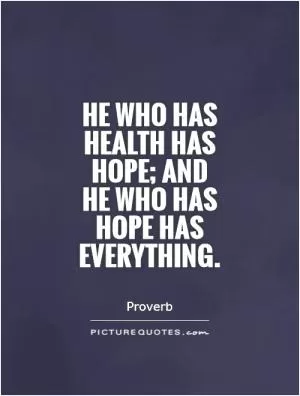 He who has health has hope; and  he who has hope has everything Picture Quote #1