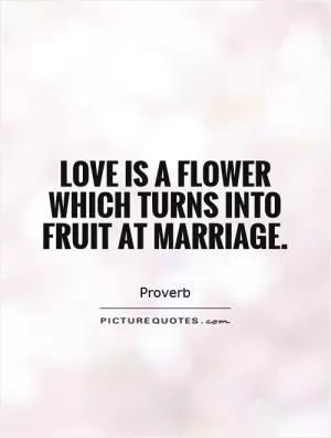 Love is a flower which turns into fruit at marriage Picture Quote #1