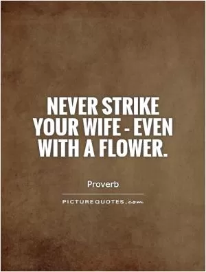 Never strike your wife - even with a flower Picture Quote #1
