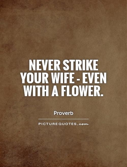 Never strike your wife - even with a flower Picture Quote #1