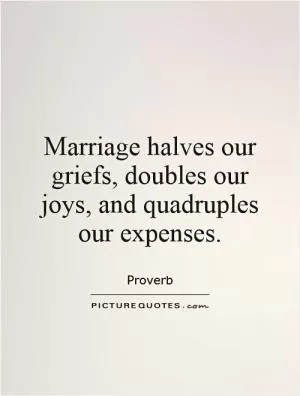 Marriage halves our griefs, doubles our joys, and quadruples our expenses Picture Quote #1