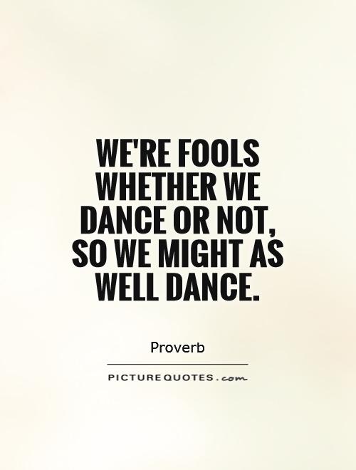 We're fools whether we dance or not, so we might as well dance Picture Quote #1