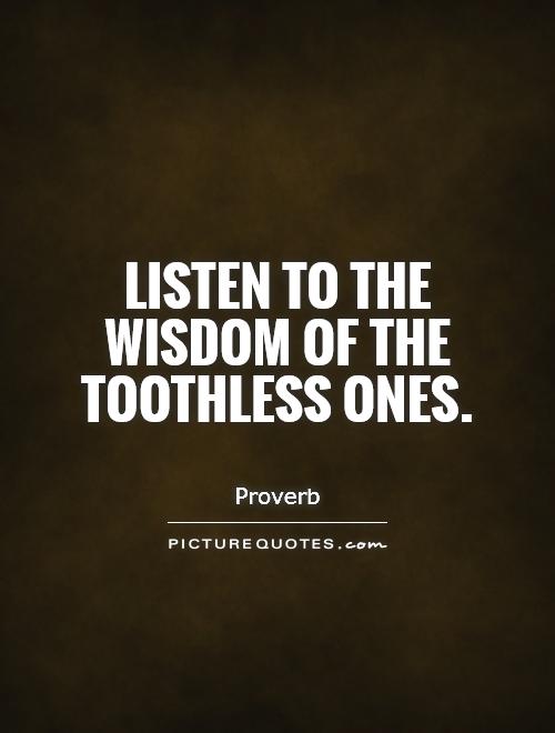 Listen to the wisdom of the toothless ones Picture Quote #1