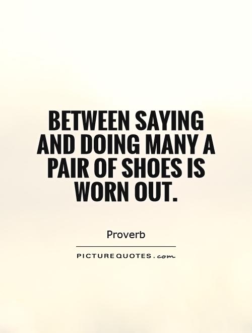 Between saying and doing many a pair of shoes is worn out Picture Quote #1
