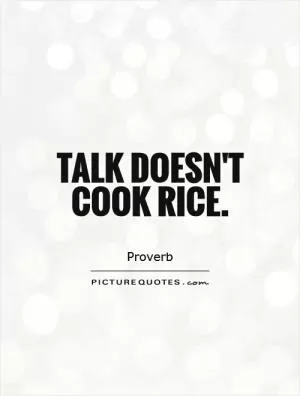 Talk doesn't cook rice Picture Quote #1