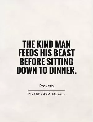 The kind man feeds his beast before sitting down to dinner Picture Quote #1