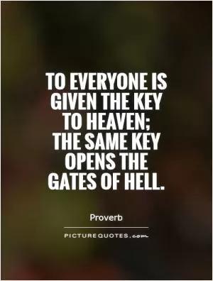 To everyone is given the key to heaven;  the same key opens the gates of hell Picture Quote #1