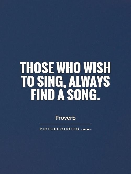 Those who wish to sing, always find a song Picture Quote #1