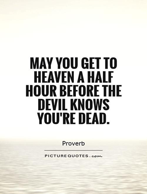 May you get to Heaven a half hour before the Devil knows you're dead Picture Quote #1