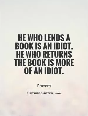 He who lends a book is an idiot. He who returns the book is more of an idiot Picture Quote #1