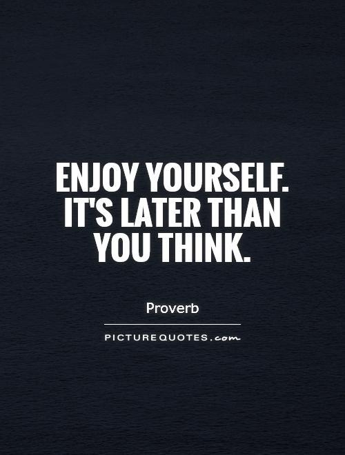 Enjoy yourself. It's later than you think Picture Quote #1