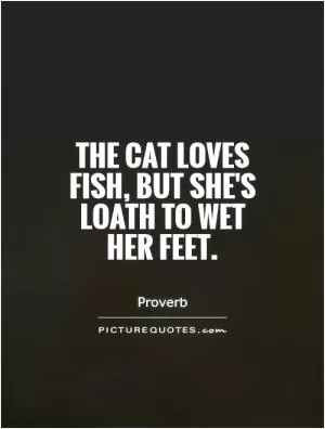 The cat loves fish, but she's loath to wet her feet Picture Quote #1