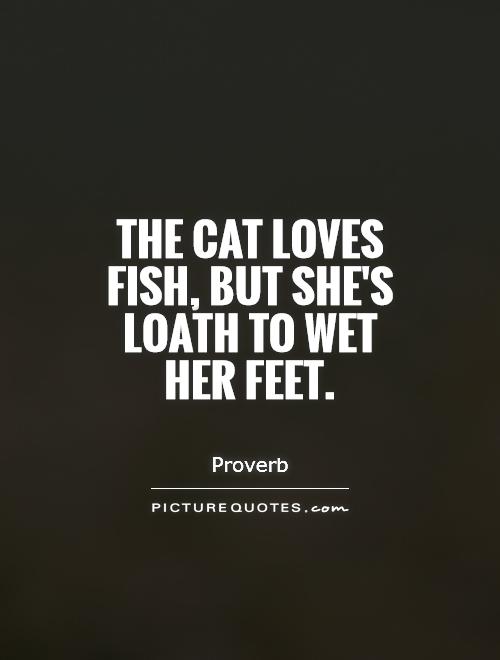 The cat loves fish, but she's loath to wet her feet Picture Quote #1