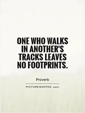 One who walks in another's tracks leaves no footprints Picture Quote #1