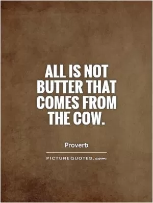 All is not butter that comes from the cow Picture Quote #1