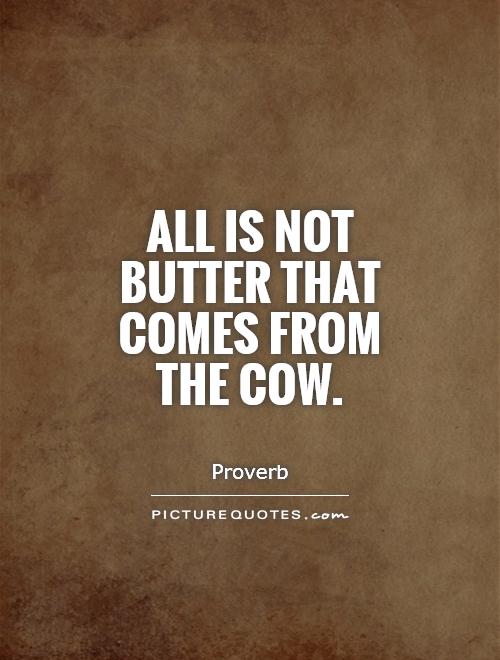 All is not butter that comes from the cow Picture Quote #1