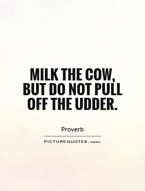 Milk the cow, but do not pull off the udder Picture Quote #1