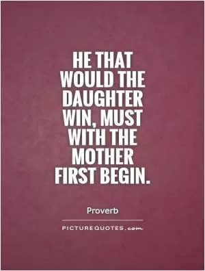 He that would the daughter win, must with the mother first begin Picture Quote #1