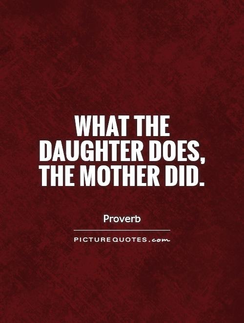 What the daughter does, the mother did Picture Quote #1