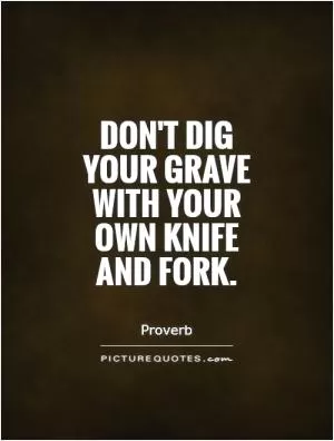 Don't dig your grave with your own knife and fork Picture Quote #1