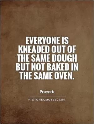 Everyone is kneaded out of the same dough but not baked in the same oven Picture Quote #1