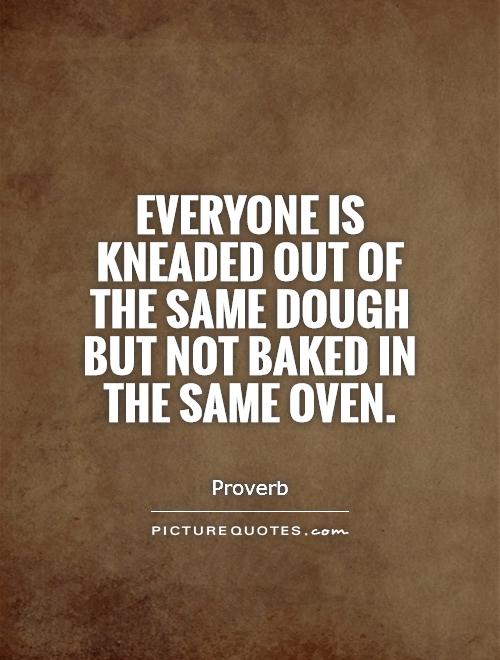 Everyone is kneaded out of the same dough but not baked in the same oven Picture Quote #1