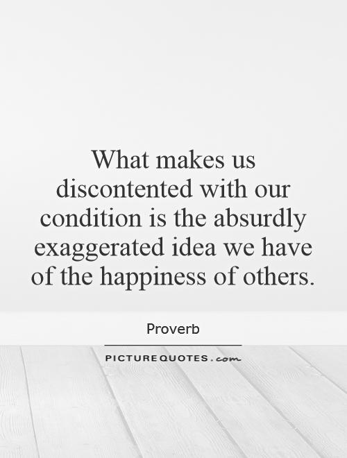 What makes us discontented with our condition is the absurdly exaggerated idea we have of the happiness of others Picture Quote #1