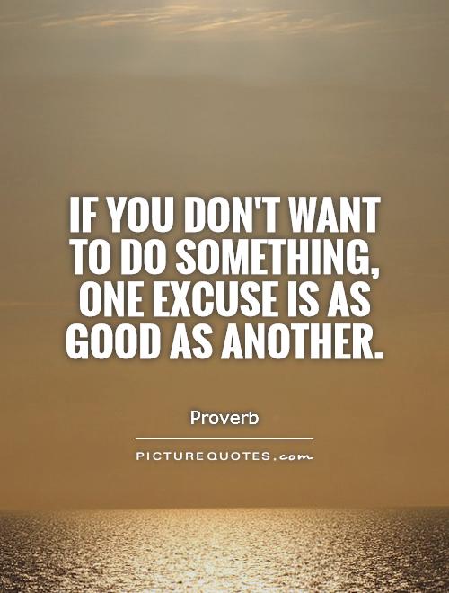 If you don't want to do something, one excuse is as good as another Picture Quote #1
