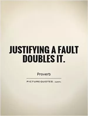 Justifying a fault doubles it Picture Quote #1