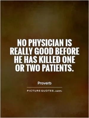 No physician is really good before he has killed one or two patients Picture Quote #1