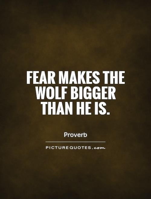 Fear makes the wolf bigger than he is Picture Quote #1