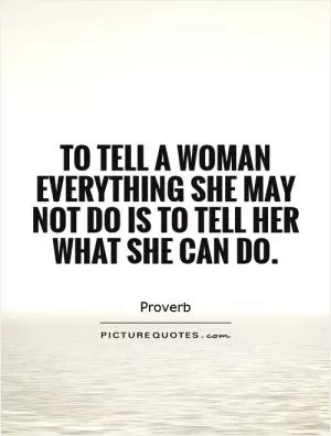 To tell a woman everything she may not do is to tell her what she can do Picture Quote #1
