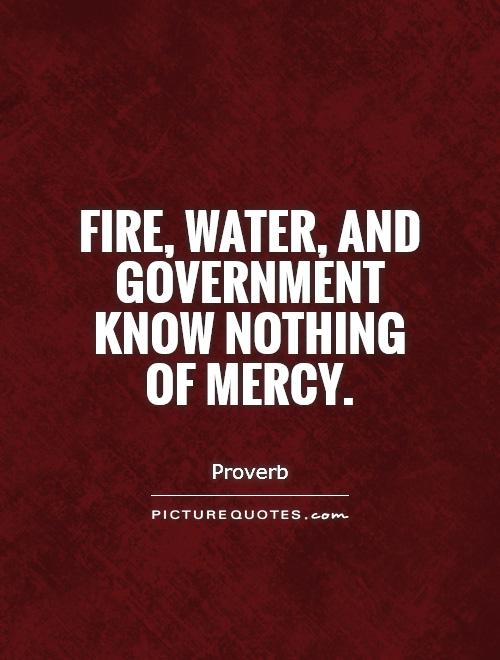 Fire, water, and government know nothing of mercy Picture Quote #1