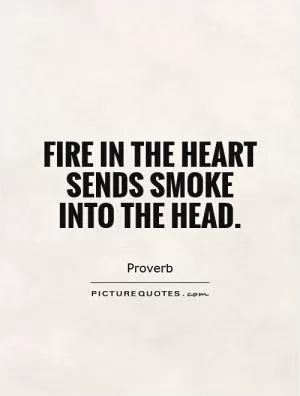 Fire in the heart sends smoke into the head Picture Quote #1