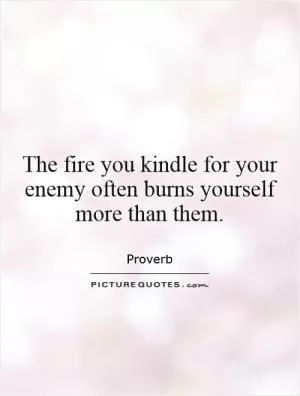 The fire you kindle for your enemy often burns yourself more than them Picture Quote #1