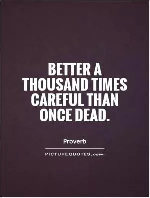 Better a thousand times careful than once dead Picture Quote #1