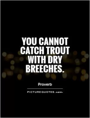 You cannot catch trout with dry breeches Picture Quote #1