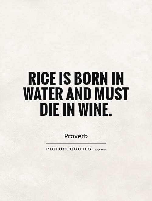 Rice is born in water and must die in wine Picture Quote #1