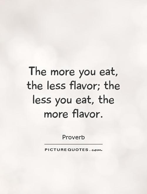 The more you eat, the less flavor; the less you eat, the more flavor Picture Quote #1