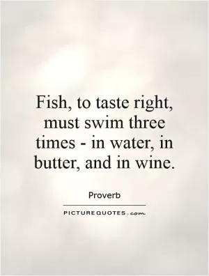 Fish, to taste right, must swim three times - in water, in butter, and in wine Picture Quote #1
