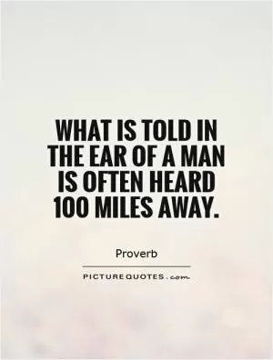 What is told in the ear of a man is often heard 100 miles away Picture Quote #1
