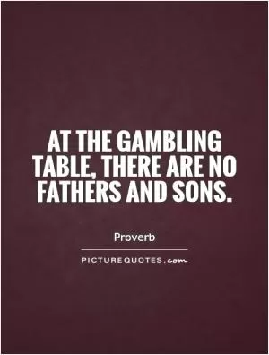 At the gambling table, there are no fathers and sons Picture Quote #1
