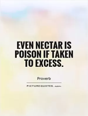 Even nectar is poison if taken to excess Picture Quote #1