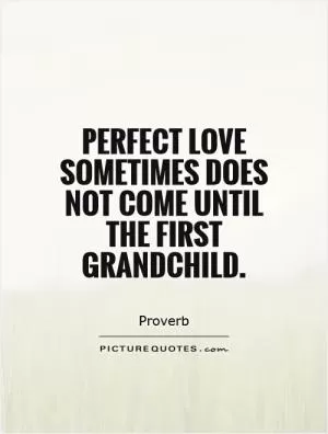 Perfect love sometimes does not come until the first grandchild Picture Quote #1
