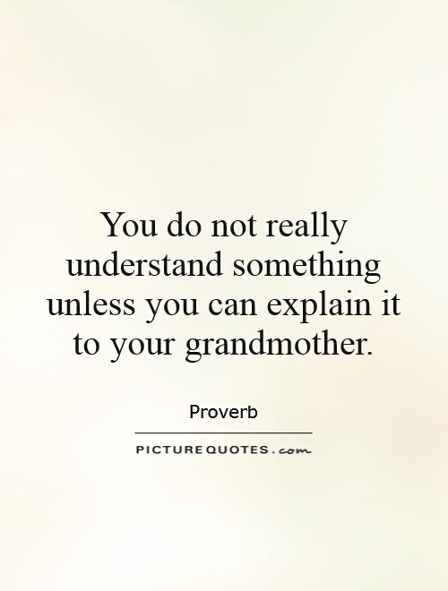 You do not really understand something unless you can explain it to your grandmother Picture Quote #1